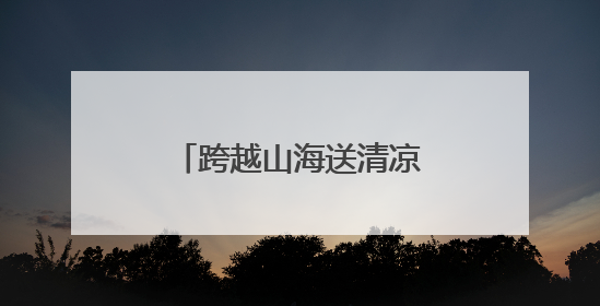 跨越山海送清凉，助力祖国海防“零距离”关怀