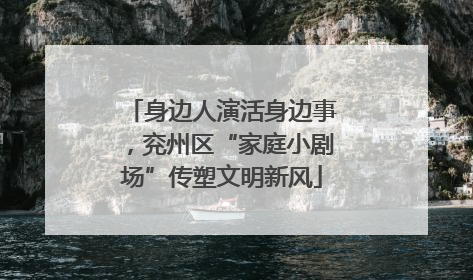身边人演活身边事，兖州区“家庭小剧场”传塑文明新风