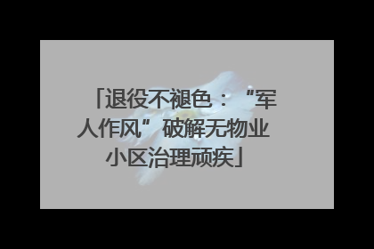 退役不褪色：“军人作风”破解无物业小区治理顽疾
