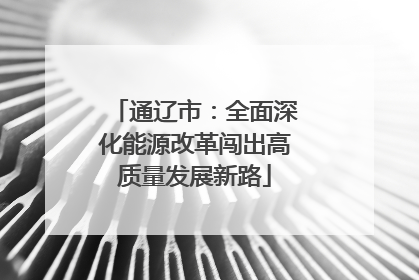 通辽市：全面深化能源改革闯出高质量发展新路