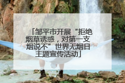 邹平市开展“拒绝烟草诱惑，对第一支烟说不”世界无烟日主题宣传活动
