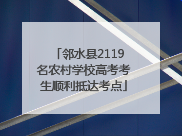 邻水县2119名农村学校高考考生顺利抵达考点