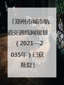 郑州市城市轨道交通线网规划（2021—2035年）已获批复