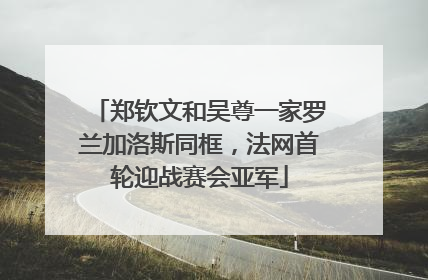 郑钦文和吴尊一家罗兰加洛斯同框，法网首轮迎战赛会亚军