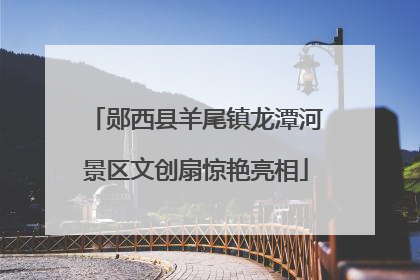 郧西县羊尾镇龙潭河景区文创扇惊艳亮相