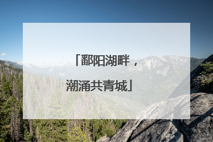 鄱阳湖畔，潮涌共青城