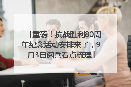 重磅！抗战胜利80周年纪念活动安排来了，9月3日阅兵看点梳理