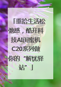 重拾生活松弛感，酷开科技AI闺蜜机C20系列做你的“解忧驿站”