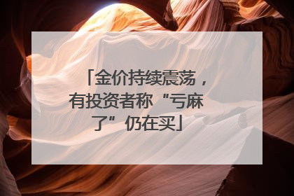 金价持续震荡，有投资者称“亏麻了”仍在买