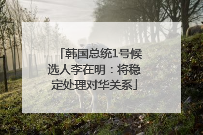 韩国总统1号候选人李在明：将稳定处理对华关系