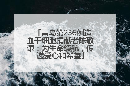 青岛第236例造血干细胞捐献者陈敬谦：为生命续航，传递爱心和希望