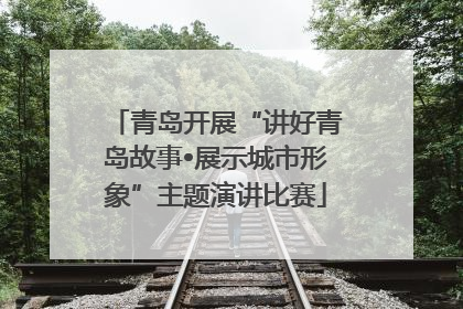 青岛开展“讲好青岛故事•展示城市形象”主题演讲比赛