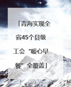 青海实现全省45个县级工会“暖心早餐”全覆盖