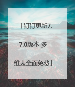 钉钉更新7.7.0版本 多维表全面免费