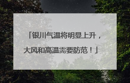 银川气温将明显上升，大风和高温需要防范！