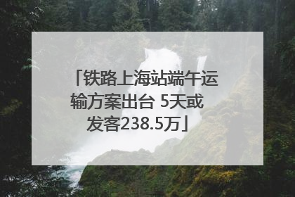 铁路上海站端午运输方案出台 5天或发客238.5万