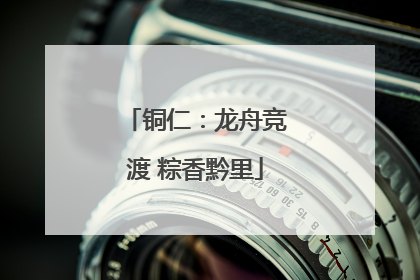铜仁：龙舟竞渡 粽香黔里