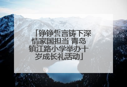 铮铮誓言铸下深情家国担当 青岛镇江路小学举办十岁成长礼活动