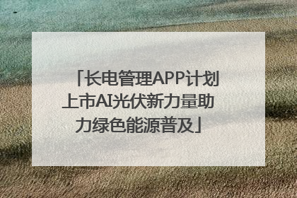 长电管理APP计划上市AI光伏新力量助力绿色能源普及