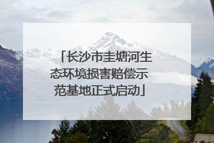 长沙市圭塘河生态环境损害赔偿示范基地正式启动