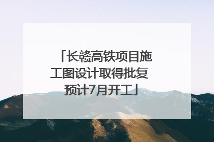 长赣高铁项目施工图设计取得批复 预计7月开工