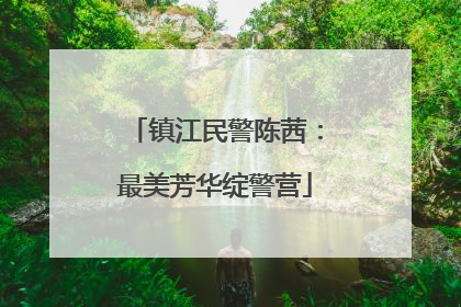 镇江民警陈茜：最美芳华绽警营
