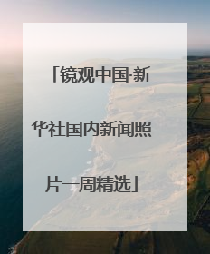 镜观中国·新华社国内新闻照片一周精选