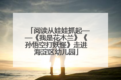 阅读从娃娃抓起——《我是花木兰》《孙悟空打妖怪》走进海淀区幼儿园