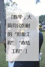 陈华，大搞劳民伤财的“形象工程”“政绩工程”