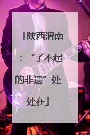 陕西渭南：“了不起的非遗”处处在