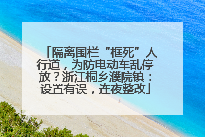 隔离围栏“框死”人行道，为防电动车乱停放？浙江桐乡濮院镇：设置有误，连夜整改