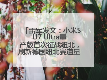 雷军发文：小米SU7 Ultra量产版首次征战纽北，刷新德国纽北赛道量产电动车圈速纪录，成为纽北史上最速量产电动车