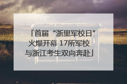 首届“浙里军校日”火爆开幕 17所军校与浙江考生双向奔赴