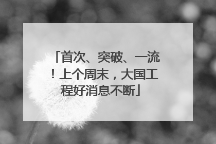 首次、突破、一流！上个周末，大国工程好消息不断