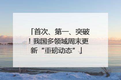 首次、第一、突破！我国多领域周末更新“重磅动态”