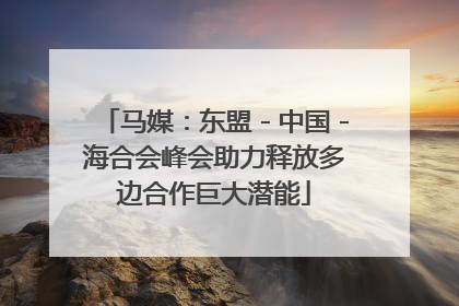 马媒：东盟－中国－海合会峰会助力释放多边合作巨大潜能