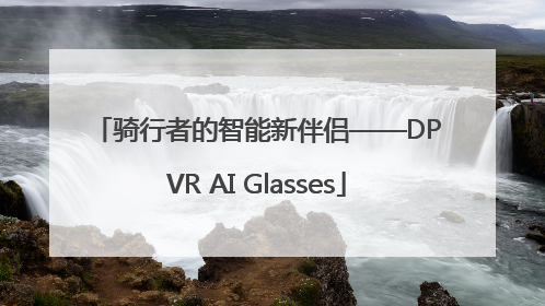 骑行者的智能新伴侣——DPVR AI Glasses