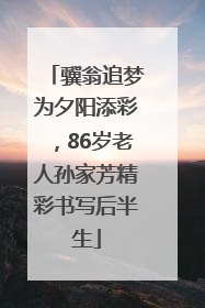 骥翁追梦为夕阳添彩，86岁老人孙家芳精彩书写后半生