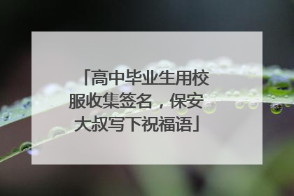 高中毕业生用校服收集签名，保安大叔写下祝福语
