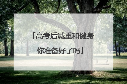 高考后减重和健身 你准备好了吗