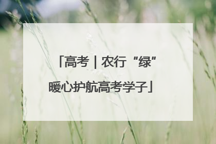 高考｜农行“绿”暖心护航高考学子