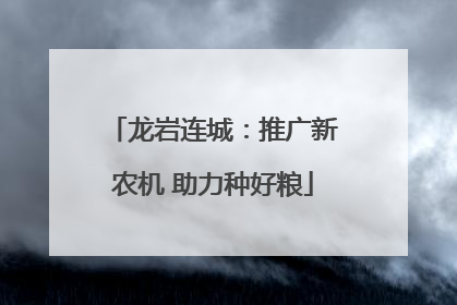 龙岩连城：推广新农机 助力种好粮