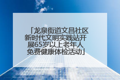 龙泉街道文昌社区新时代文明实践站开展65岁以上老年人免费健康体检活动