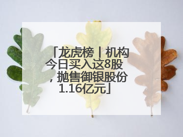 龙虎榜丨机构今日买入这8股，抛售御银股份1.16亿元