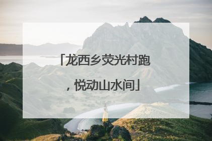 龙西乡荧光村跑，悦动山水间