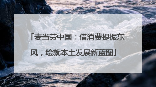 麦当劳中国：借消费提振东风，绘就本土发展新蓝图