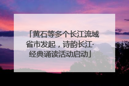 黄石等多个长江流域省市发起，诗韵长江·经典诵读活动启动