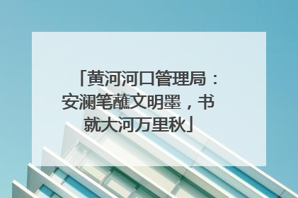 黄河河口管理局：安澜笔蘸文明墨，书就大河万里秋