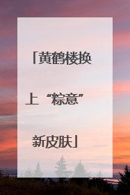 黄鹤楼换上“粽意”新皮肤