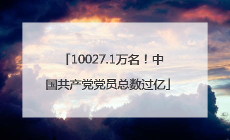 10027.1万名！中国共产党党员总数过亿